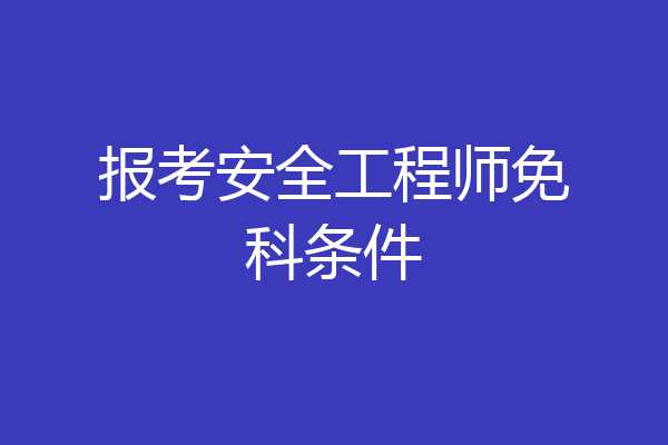 报考安全工程师免科条件