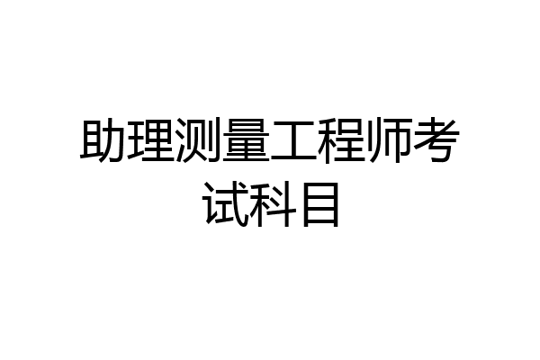 助理测量工程师考试科目