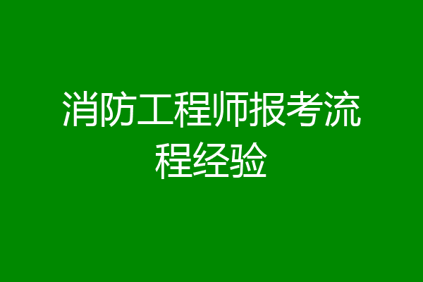 消防工程师报考流程经验