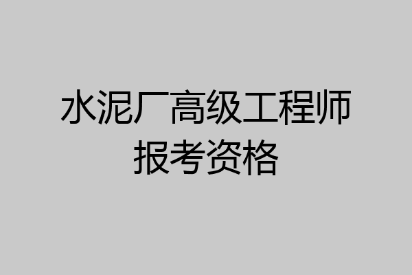 水泥厂高级工程师报考资格