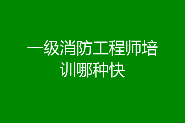 一级消防工程师培训哪种快
