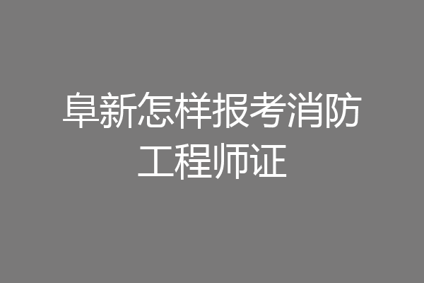阜新怎样报考消防工程师证