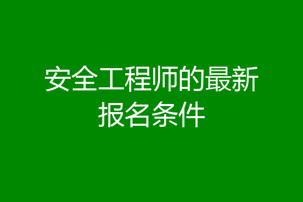 安全工程师的最新报名条件