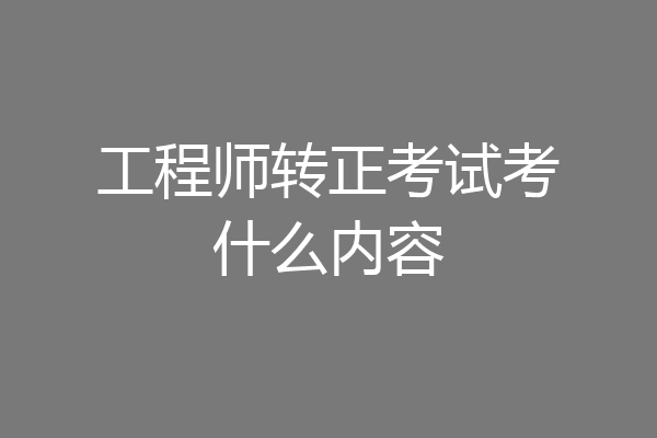 工程师转正考试考什么内容