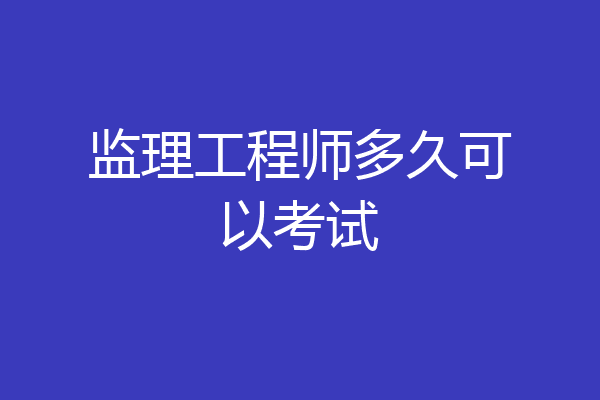 监理工程师多久可以考试