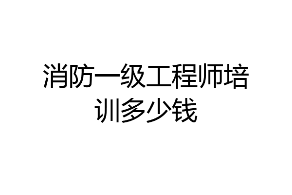 消防一级工程师培训多少钱