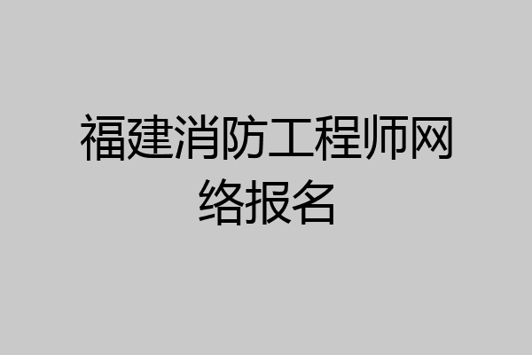 福建消防工程师网络报名