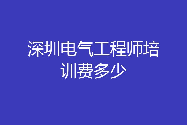深圳电气工程师培训费多少