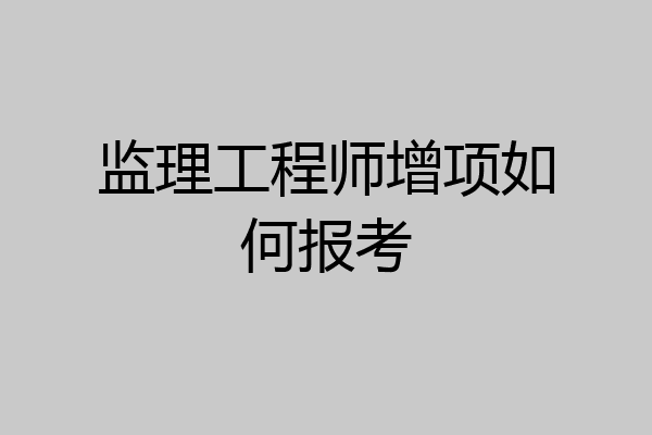 监理工程师增项如何报考