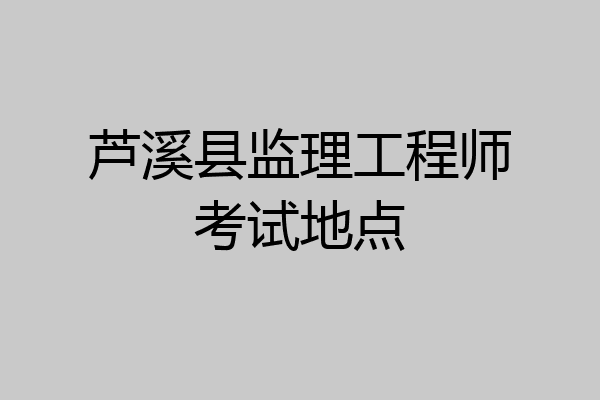 芦溪县监理工程师考试地点
