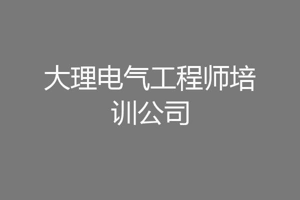 大理电气工程师培训公司