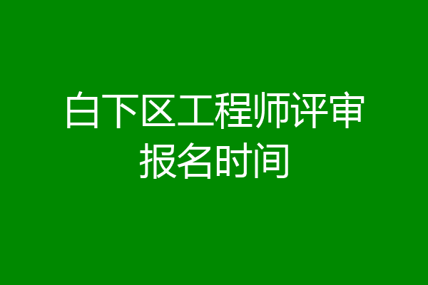 白下区工程师评审报名时间