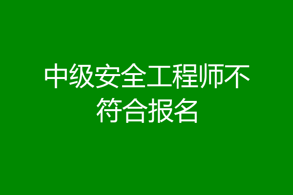 中级安全工程师不符合报名