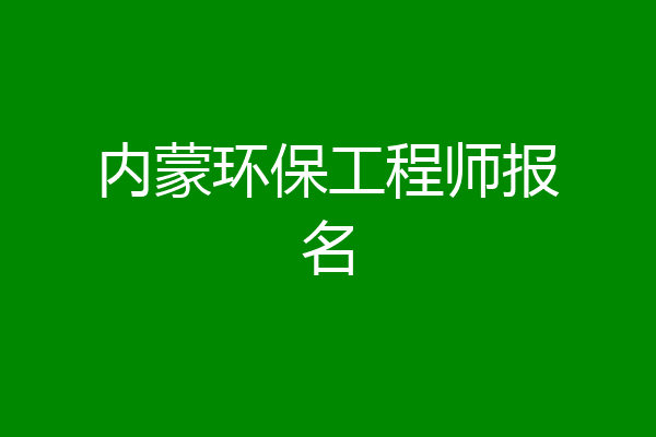 内蒙环保工程师报名