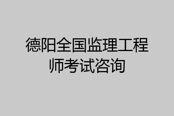 德阳全国监理工程师考试咨询