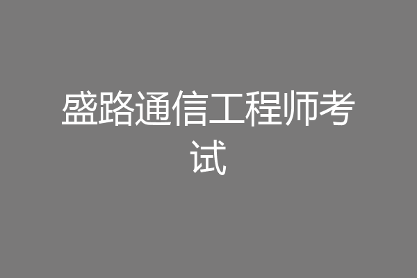 盛路通信工程师考试