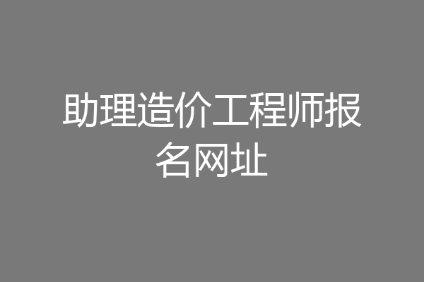 助理造价工程师报名网址