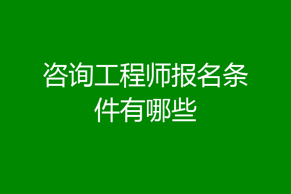 咨询工程师报名条件有哪些