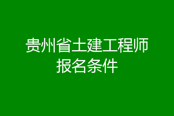 贵州省土建工程师报名条件