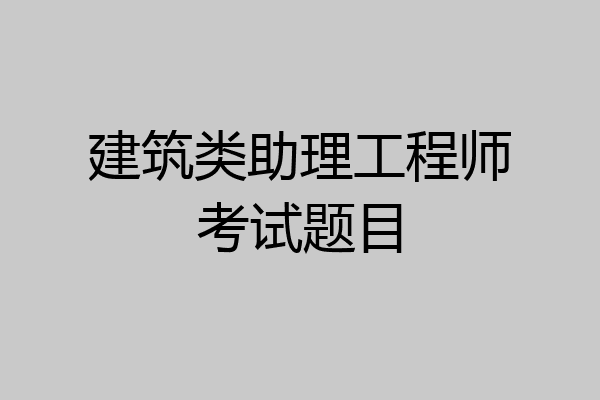 建筑类助理工程师考试题目