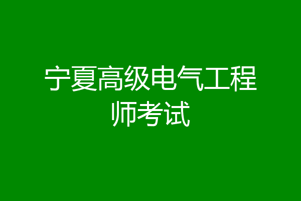 宁夏高级电气工程师考试