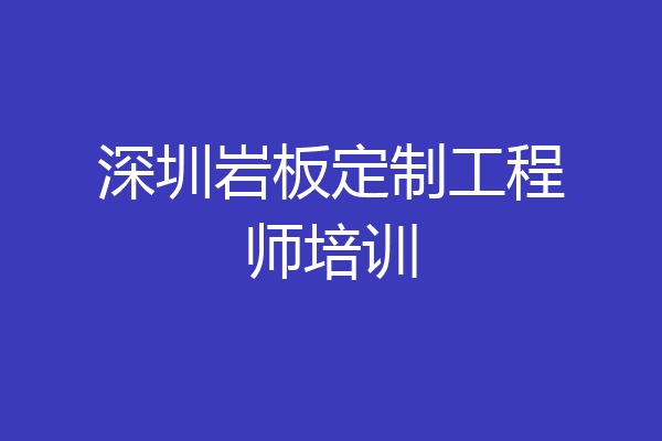 深圳岩板定制工程师培训