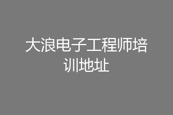 大浪电子工程师培训地址