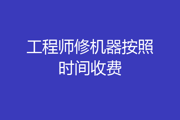 工程师修机器按照时间收费