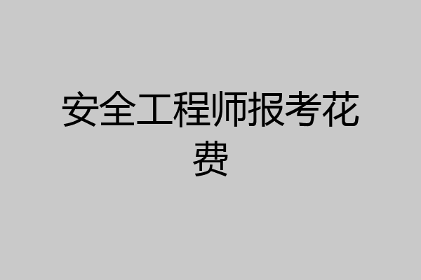 安全工程师报考花费