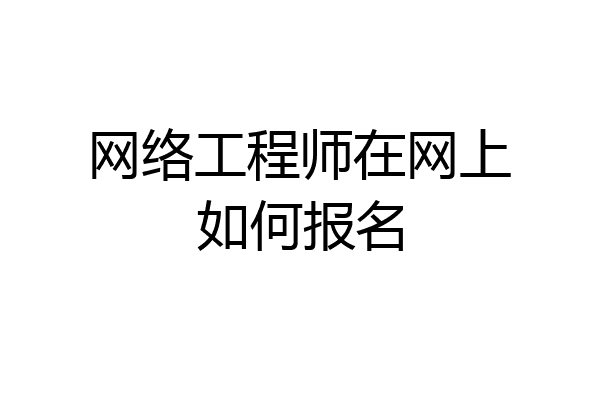网络工程师在网上如何报名