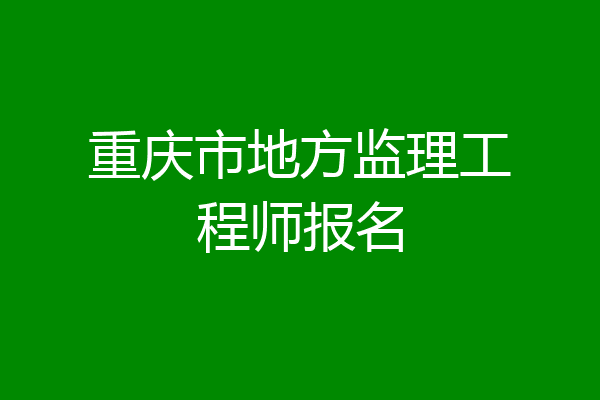 重庆市地方监理工程师报名