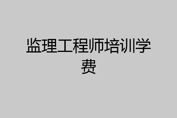 监理工程师培训学费