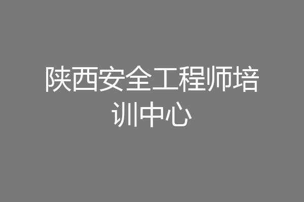 陕西安全工程师培训中心