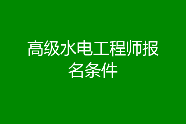 高级水电工程师报名条件