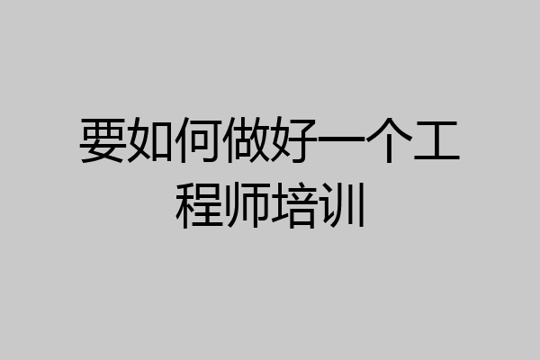 要如何做好一个工程师培训