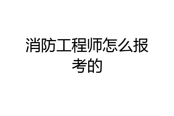 消防工程师怎么报考的