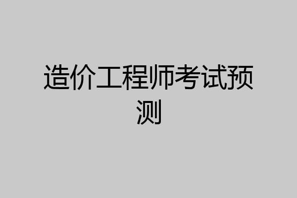 造价工程师考试预测