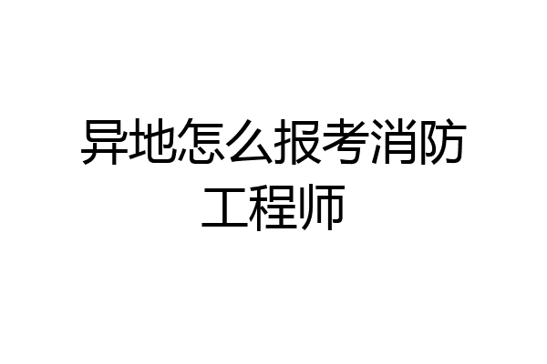 异地怎么报考消防工程师