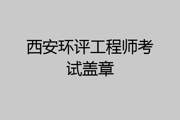 西安环评工程师考试盖章