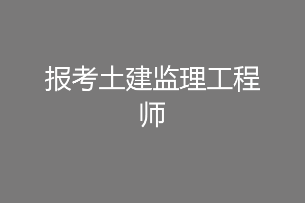 报考土建监理工程师