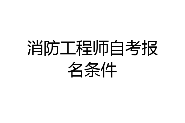 消防工程师自考报名条件