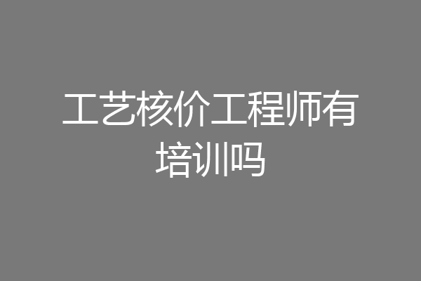 工艺核价工程师有培训吗