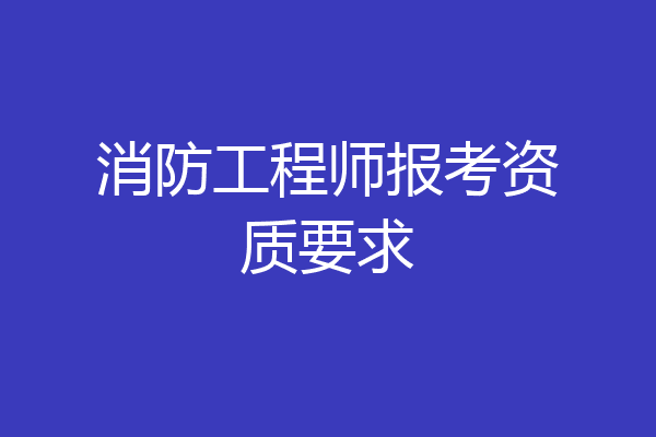 消防工程师报考资质要求