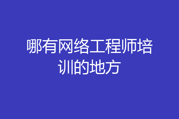哪有网络工程师培训的地方