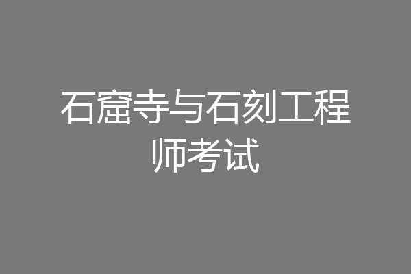 石窟寺与石刻工程师考试