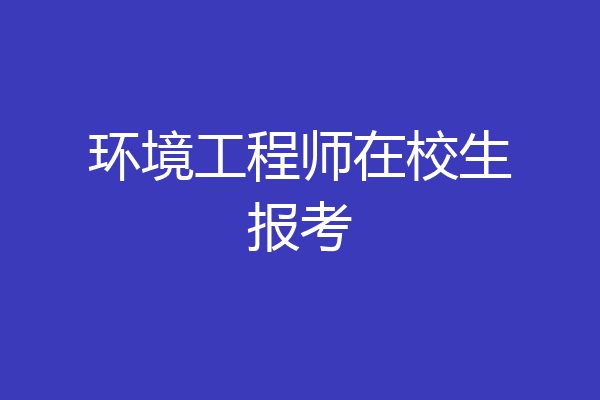 环境工程师在校生报考
