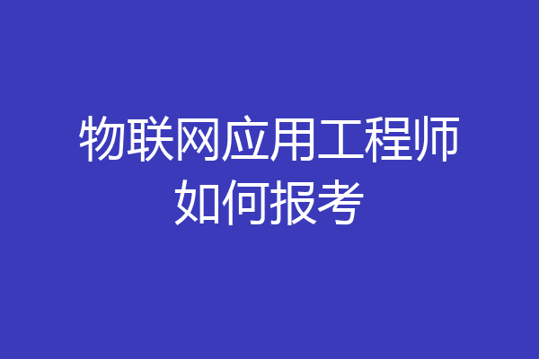 物联网应用工程师如何报考