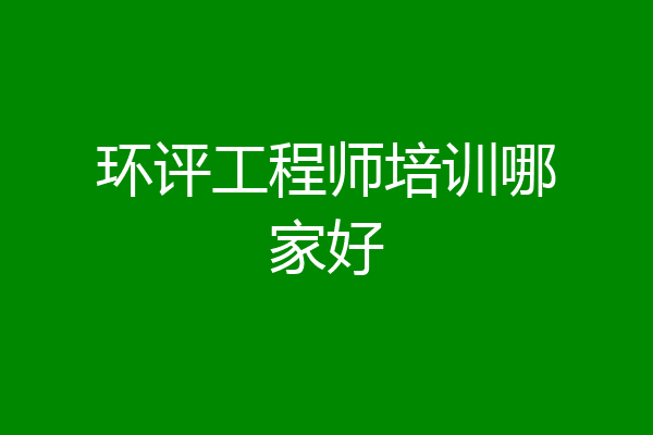 环评工程师培训哪家好