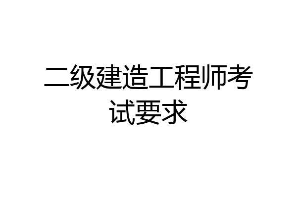 二级建造工程师考试要求