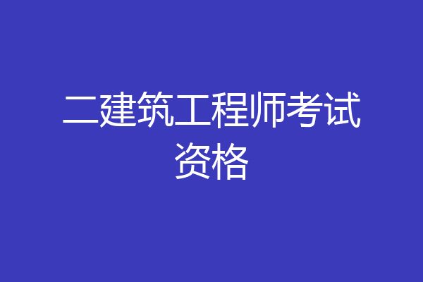 二建筑工程师考试资格